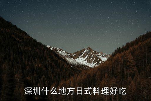深圳哪里切三文魚好吃,深圳什么地方日式料理好吃