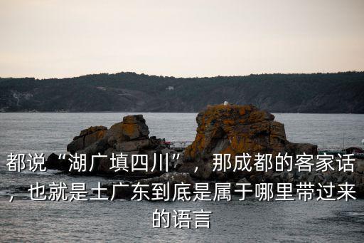 廣東的客家話哪里來的,那成都的客家話