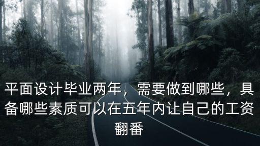 平面設(shè)計(jì)畢業(yè)兩年，需要做到哪些，具備哪些素質(zhì)可以在五年內(nèi)讓自己的工資翻番