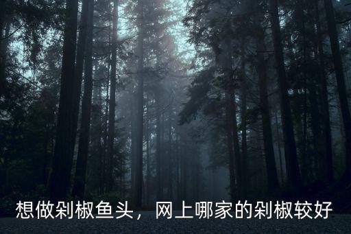 潮州剁椒魚頭哪里有賣,想做剁椒魚頭