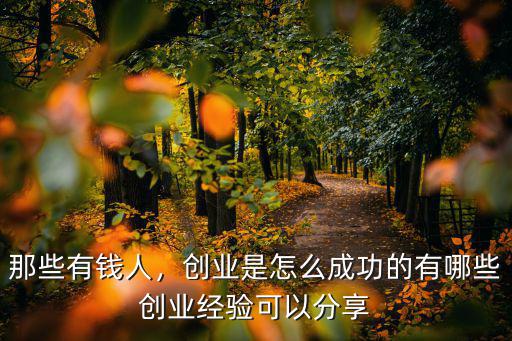 那些有錢人，創業是怎么成功的有哪些創業經驗可以分享