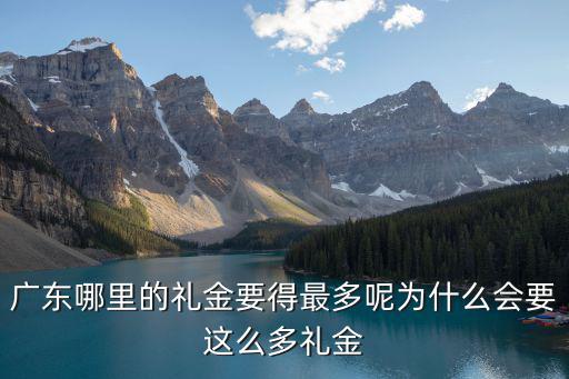 廣東哪里的禮金要得最多呢為什么會(huì)要這么多禮金