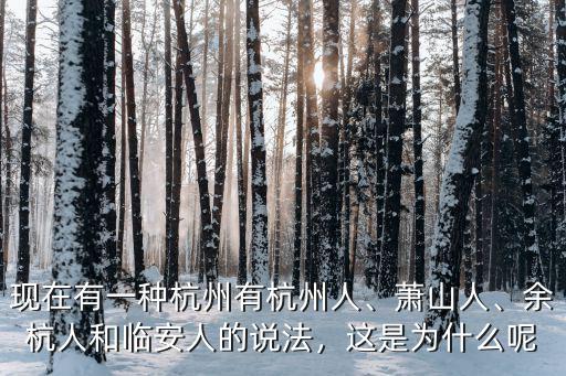 現(xiàn)在有一種杭州有杭州人、蕭山人、余杭人和臨安人的說(shuō)法，這是為什么呢