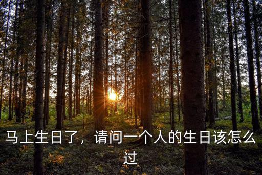 湛江人怎么過生日,請問一個人的生日該怎么過