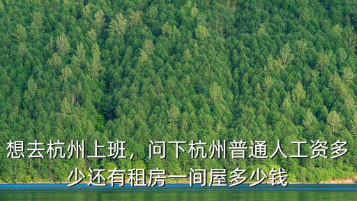 想去杭州上班，問下杭州普通人工資多少還有租房一間屋多少錢