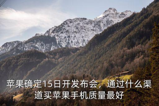 蘋果確定15日開發(fā)布會，通過什么渠道買蘋果手機(jī)質(zhì)量最好