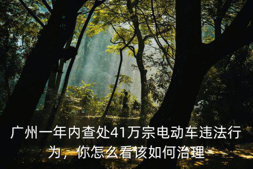 廣州禁摩電動車怎么處理,廣州禁止使用電動車