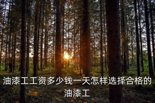 油漆工工資多少錢一天怎樣選擇合格的油漆工