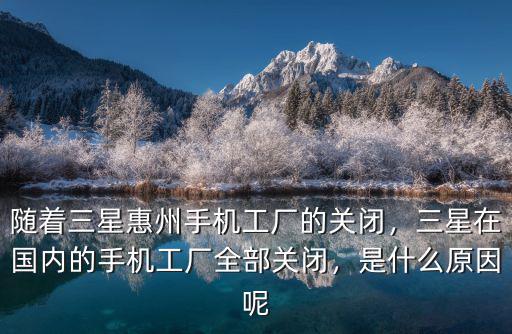 隨著三星惠州手機工廠的關閉，三星在國內的手機工廠全部關閉，是什么原因呢