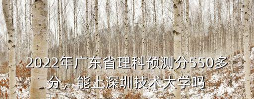 2022年廣東省理科預測分550多分，能上深圳技術大學嗎