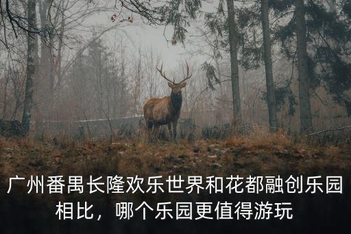 廣州番禺長隆歡樂世界和花都融創(chuàng)樂園相比，哪個樂園更值得游玩