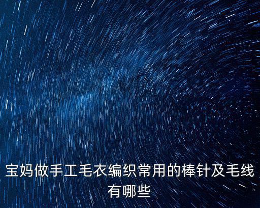 寶媽做手工毛衣編織常用的棒針及毛線有哪些