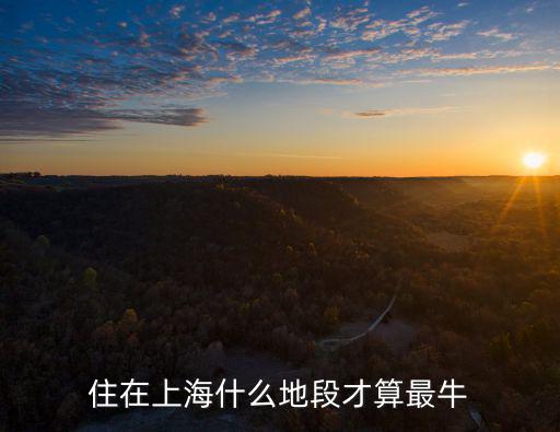 住在上海什么地段才算最牛