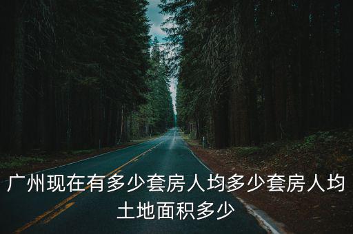 廣州目前有多少套住房,廣州現在有多少套房