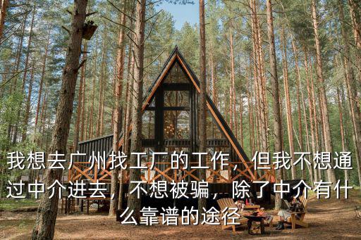 我想去廣州找工廠的工作，但我不想通過中介進去，不想被騙，除了中介有什么靠譜的途徑