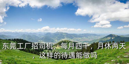 東莞工廠招司機，每月四千，月休兩天，這樣的待遇能做嗎