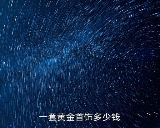 舟山黃金項(xiàng)鏈當(dāng)?shù)舳嗌馘X,一套黃金首飾多少錢