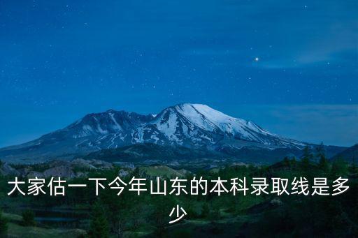 大家估一下今年山東的本科錄取線是多少