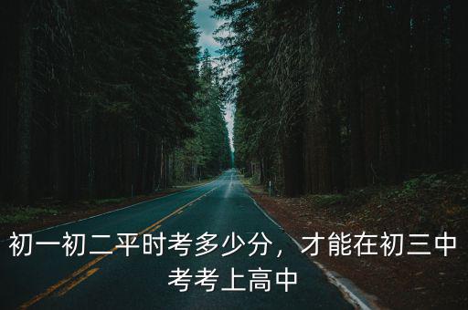 上初中要考多少分才能上廣東,初一初二平時考多少分