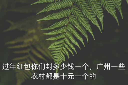 過年紅包你們封多少錢一個(gè)，廣州一些農(nóng)村都是十元一個(gè)的