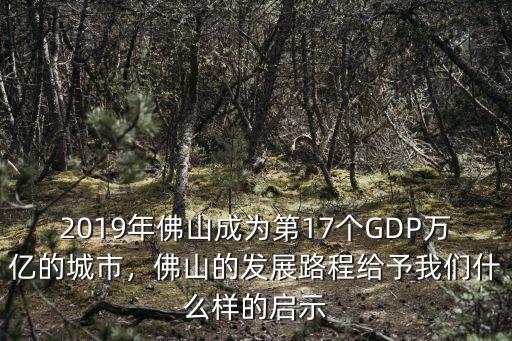 2019年佛山成為第17個GDP萬億的城市，佛山的發展路程給予我們什么樣的啟示