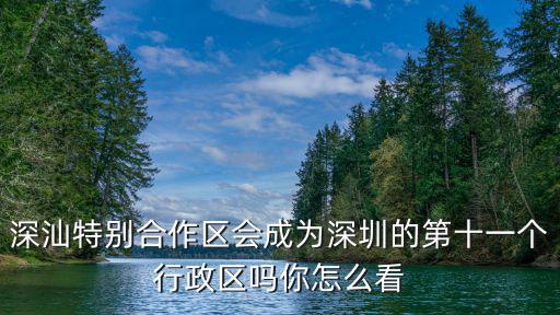 深汕特別合作區(qū)會成為深圳的第十一個行政區(qū)嗎你怎么看