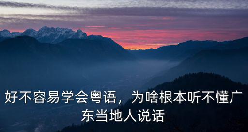 好不容易學會粵語，為啥根本聽不懂廣東當地人說話