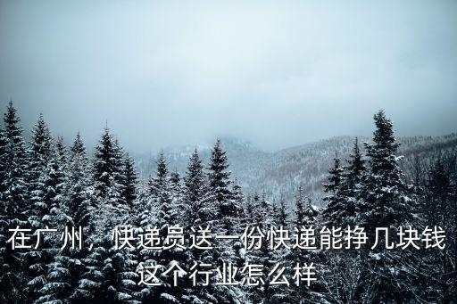 廣州快遞工資一般多少錢一個月,快遞員送一份快遞能掙幾塊錢