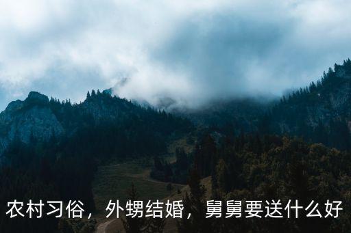 濟寧外甥結婚舅舅送多少禮,結婚請舅舅來參加