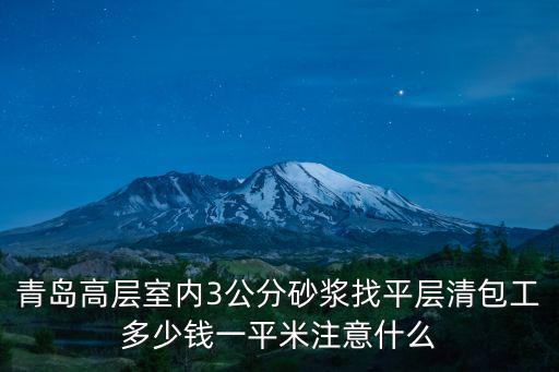 青島高層室內(nèi)3公分砂漿找平層清包工多少錢一平米注意什么