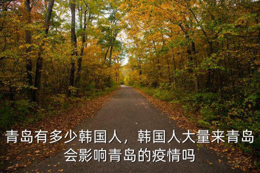 青島有多少韓國人，韓國人大量來青島會影響青島的疫情嗎