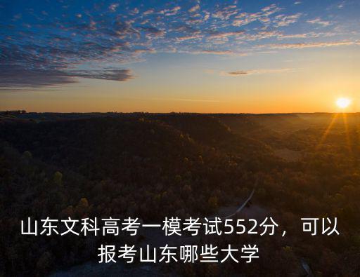 山東文科高考一模考試552分，可以報考山東哪些大學