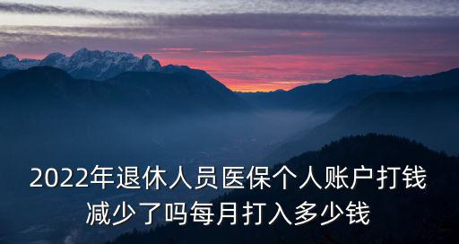 2022年退休人員醫(yī)保個人賬戶打錢減少了嗎每月打入多少錢