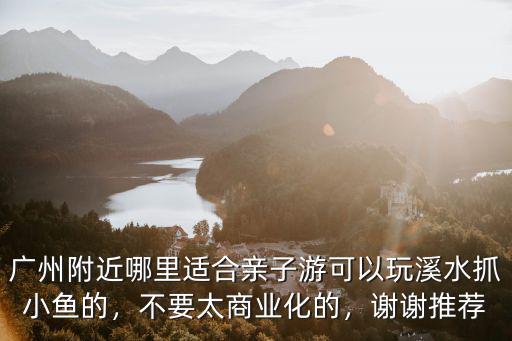 廣州哪里可以抓水魚,廣州附近哪里適合親子游