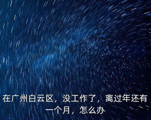 女孩子在廣州找不到工作怎么辦,在廣州白云區(qū)