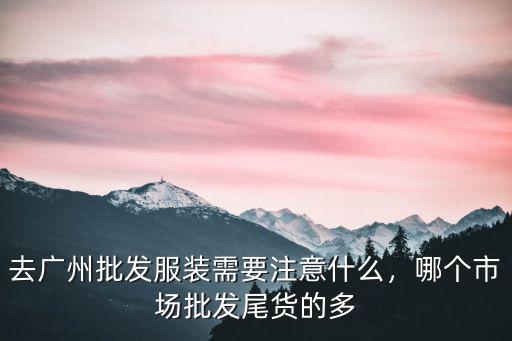 廣州福建尾貨批發(fā)市場在哪里批發(fā),廣州哪里有服裝批發(fā)渠道