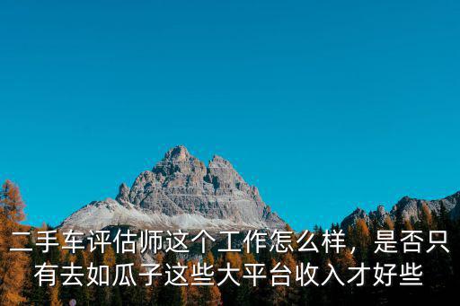廣州哪里可以做二手車評估師,二手車評估師這個工作怎么樣