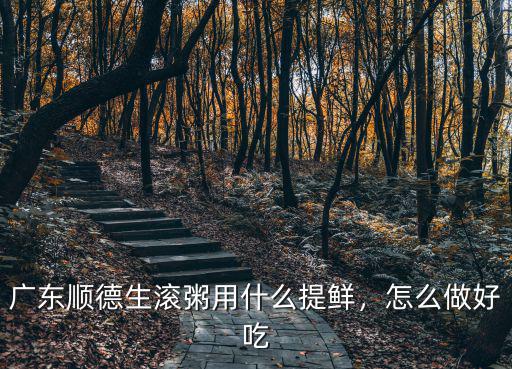 廣東順德生滾粥用什么提鮮，怎么做好吃