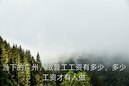 當下的廣州，做普工工資有多少，多少工資才有人做