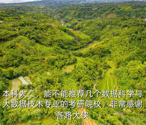 本科大二，能不能推薦幾個數據科學與大數據技術專業的考研院校，非常感謝各路大俠