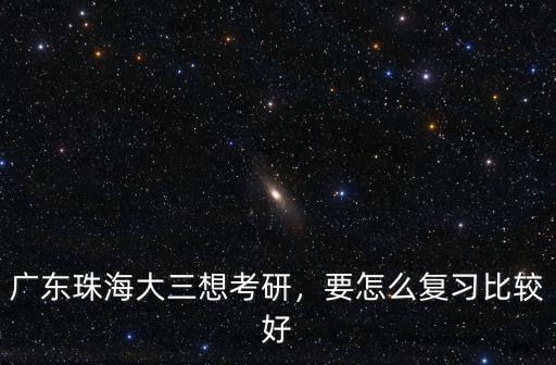 廣東怎么考研,廣東珠海大三想考研