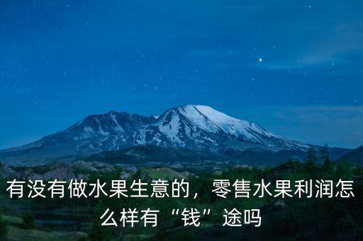 有沒有做水果生意的，零售水果利潤怎么樣有“錢”途嗎