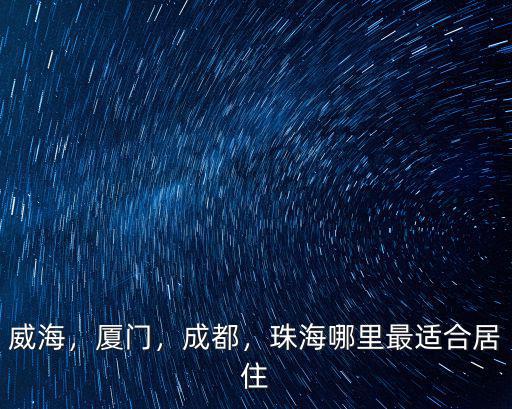 威海，廈門，成都，珠海哪里最適合居住