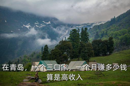在青島，一個三口家，一個月賺多少錢算是高收入