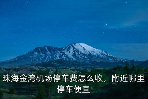 珠海金灣機(jī)場停車費(fèi)怎么收，附近哪里停車便宜