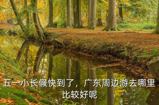 梅州五一長假去哪里,五一小長假快到了