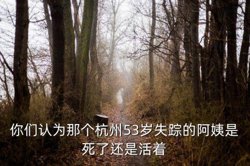 你們認為那個杭州53歲失蹤的阿姨是死了還是活著