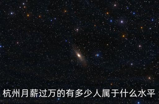 杭州月薪過萬的有多少人屬于什么水平