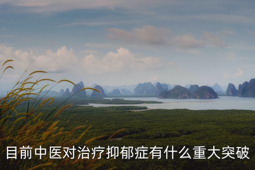 目前中醫對治療抑郁癥有什么重大突破