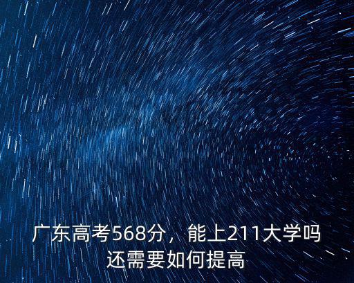 廣東高考568分，能上211大學嗎還需要如何提高